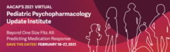 AACAP Pediatric Psychopharmacology Update Institute 2021