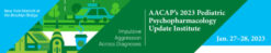 AACAP Pediatric Psychopharmacology Update Institute 2023
